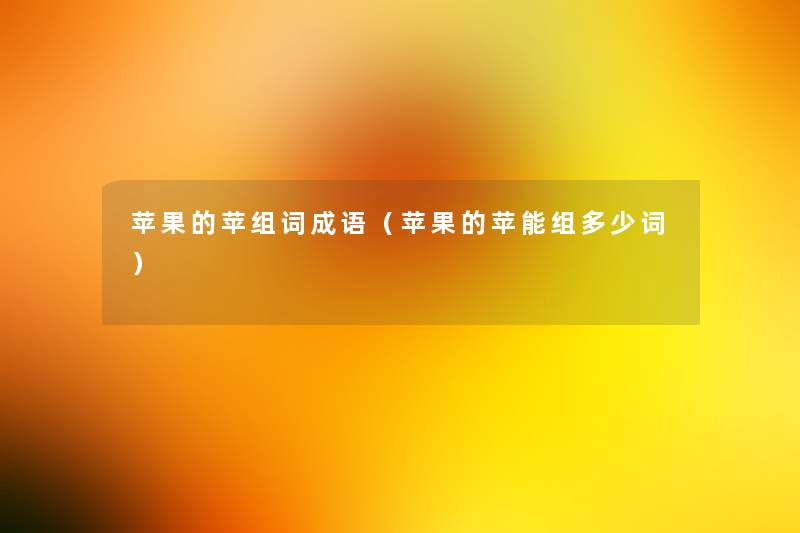 苹果的苹组词成语(苹果的苹能组多少词) 苹果的苹组词成语(苹果的苹能组多少词)