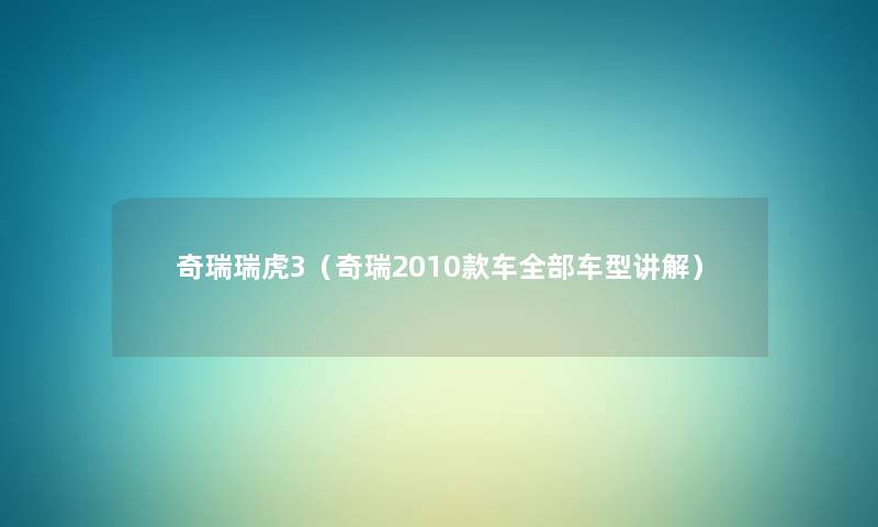 奇瑞瑞虎3(奇瑞2010款车整理的车型讲解) 奇瑞瑞虎3(奇瑞2010款车整理的车型讲解)