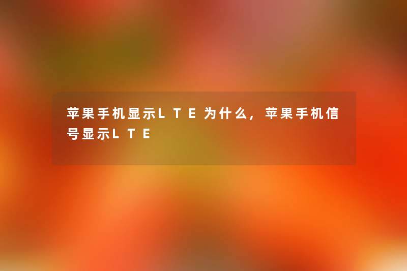 苹果手机显示LTE为什么,苹果手机信号显示LTE 苹果手机显示LTE为什么,苹果手机信号显示LTE