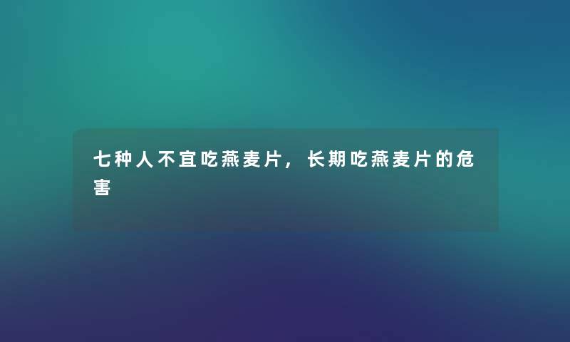 七种人不宜吃燕麦片,长期吃燕麦片的危害 七种人不宜吃燕麦片,长期吃燕麦片的危害