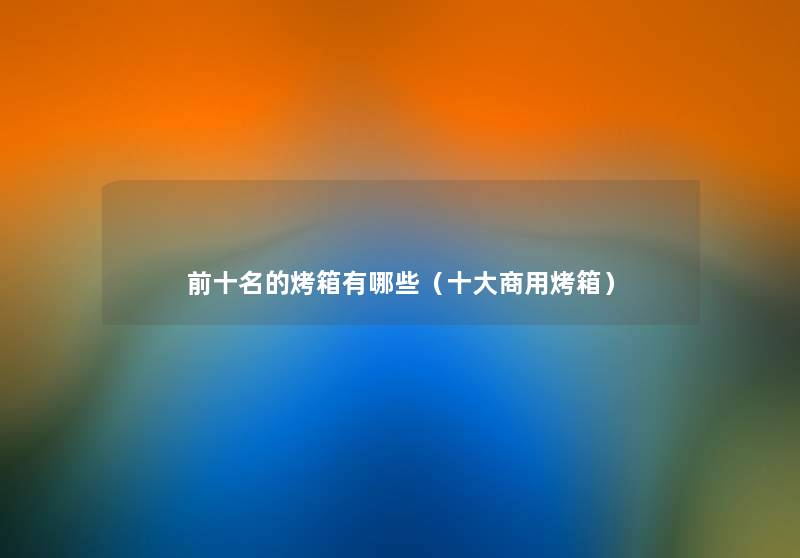 前十名的烤箱有哪些(一些商用烤箱) 前十名的烤箱有哪些(一些商用烤箱)
