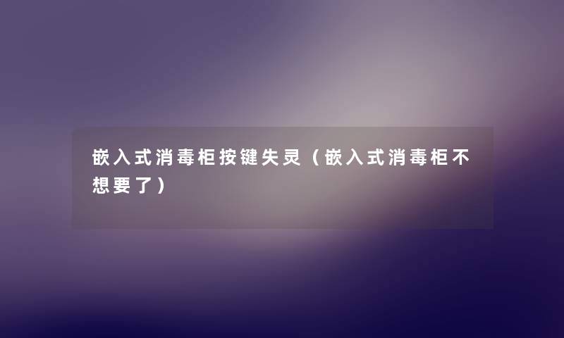 嵌入式消毒柜按键失灵（嵌入式消毒柜不想要了）
