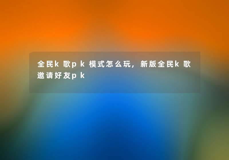 全民k歌pk模式怎么玩,新版全民k歌邀请好友pk