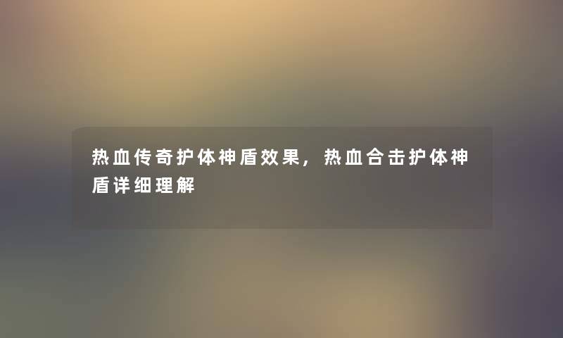 热血传奇护体神盾效果,热血合击护体神盾详细理解 热血传奇护体神盾效果,热血合击护体神盾详细理解
