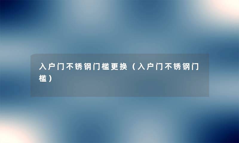 入户门不锈钢门槛更换（入户门不锈钢门槛）