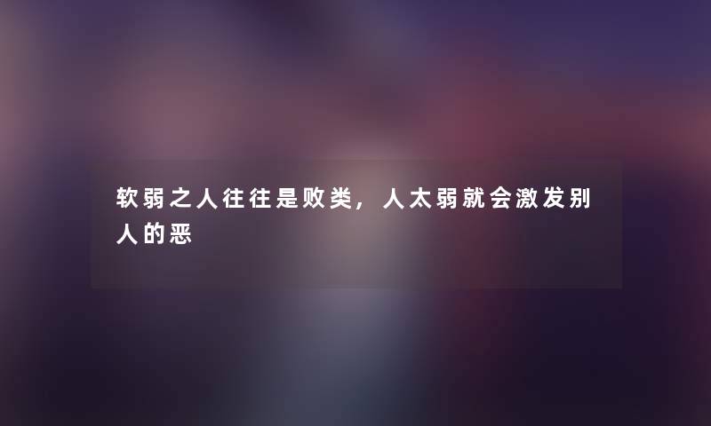 软弱之人往往是败类,人太弱就会激发别人的恶