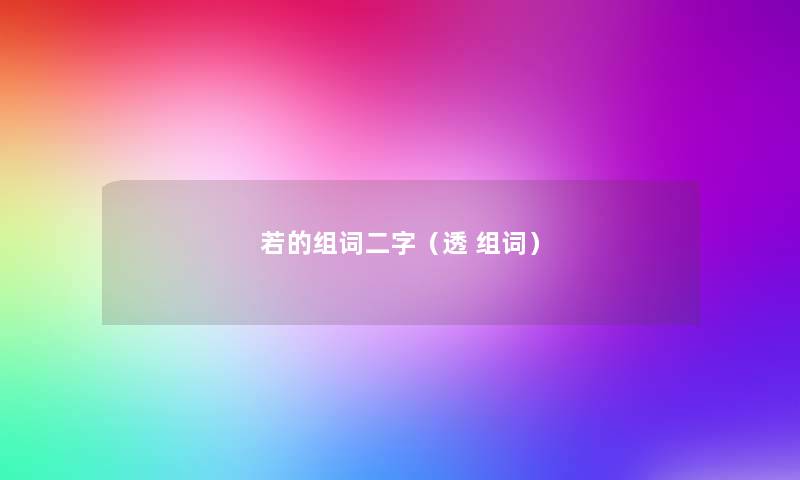 若的组词二字(透 组词) 若的组词二字(透 组词)