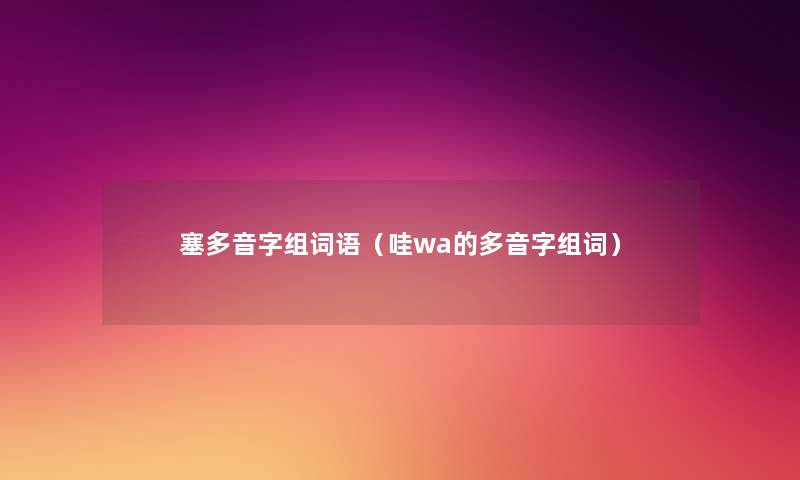 塞多音字组词语(哇wa的多音字组词) 塞多音字组词语(哇wa的多音字组词)