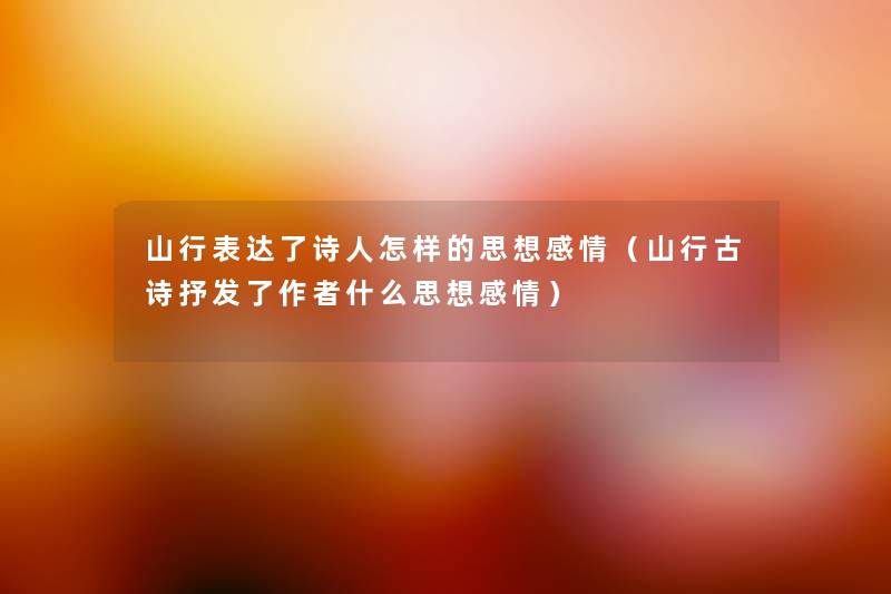 山行表达了诗人怎样的思想感情(山行古诗抒发了什么思想感情) 山行表达了诗人怎样的思想感情(山行古诗抒发了什么思想感情)