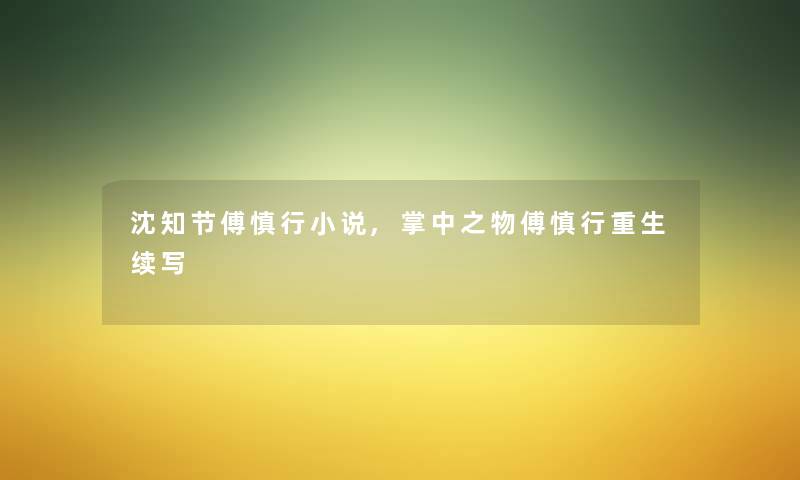 沈知节傅慎行小说,掌中之物傅慎行重生续写