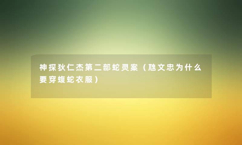 神探狄仁杰第二部蛇灵案(虺文忠为什么要穿蝮蛇衣服) 神探狄仁杰第二部蛇灵案(虺文忠为什么要穿蝮蛇衣服)