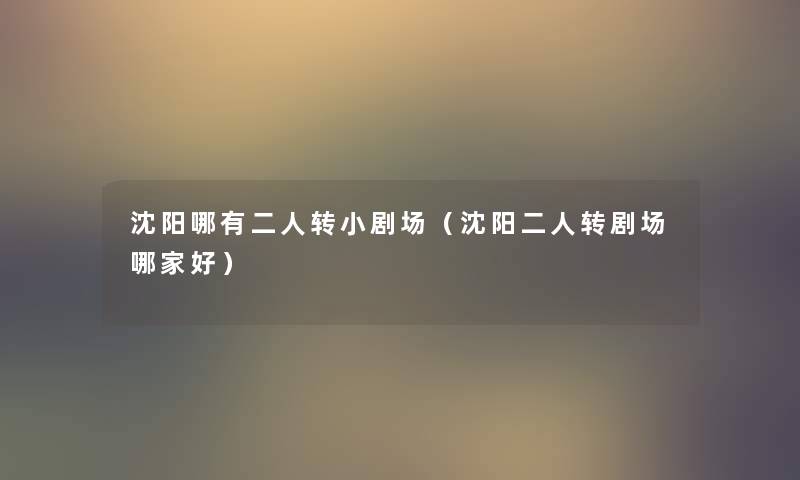 沈阳哪有二人转小剧场（沈阳二人转剧场哪家好）