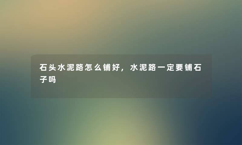 石头水泥路怎么铺好,水泥路一定要铺石子吗 石头水泥路怎么铺好,水泥路一定要铺石子吗