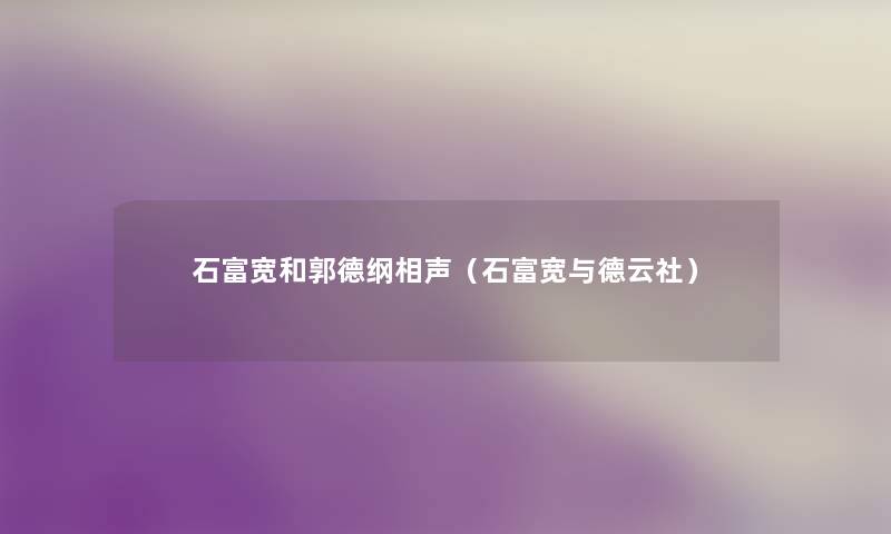 石富宽和郭德纲相声(石富宽与德云社) 石富宽和郭德纲相声(石富宽与德云社)