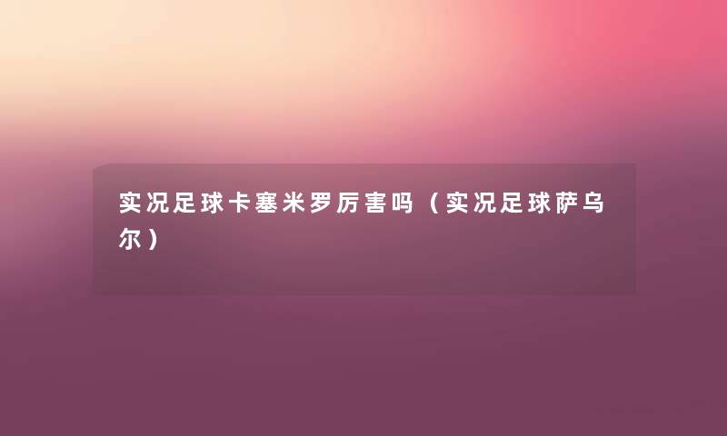 实况足球卡塞米罗厉害吗(实况足球萨乌尔) 实况足球卡塞米罗厉害吗(实况足球萨乌尔)