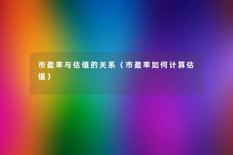 市盈率与估值的关系（市盈率如何计算估值）
