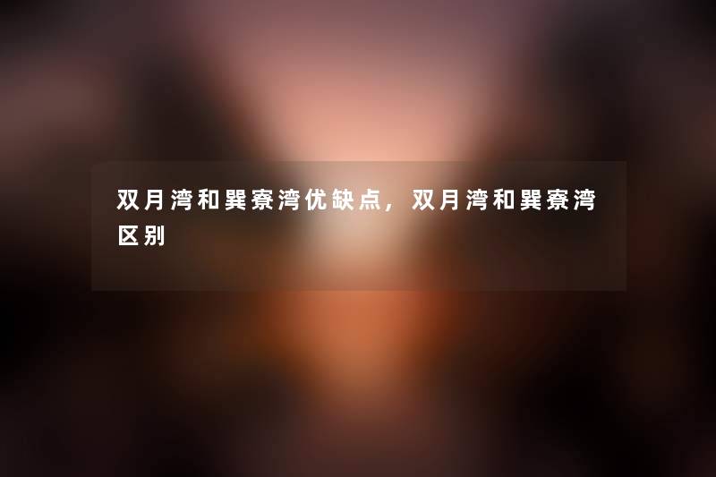 双月湾和巽寮湾优缺点,双月湾和巽寮湾区别 双月湾和巽寮湾优缺点,双月湾和巽寮湾区别