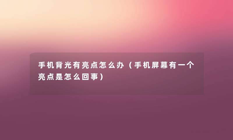 手机背光有亮点怎么办（手机屏幕有一个亮点是怎么回事）