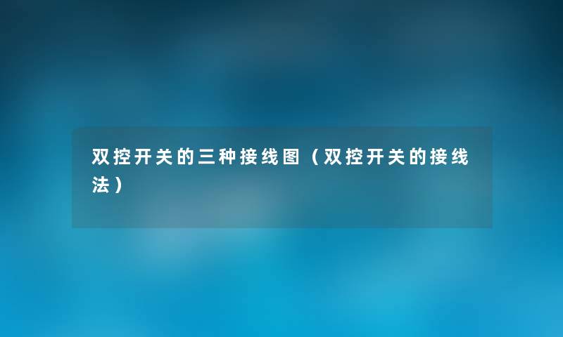 双控开关的三种接线图(双控开关的接线法) 双控开关的三种接线图(双控开关的接线法)