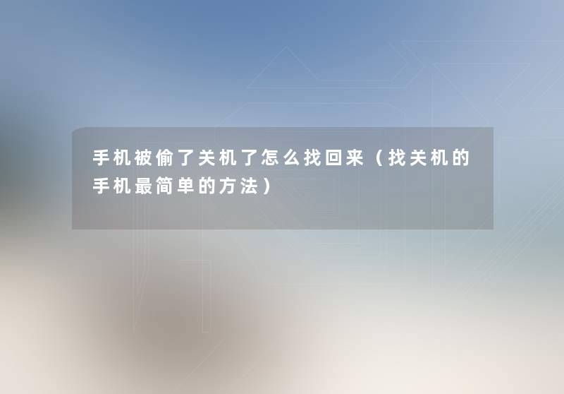 手机被偷了关机了怎么找回来(找关机的手机简单的方法) 手机被偷了关机了怎么找回来(找关机的手机简单的方法)