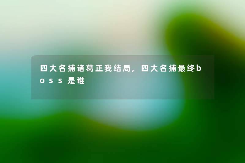 四大名捕诸葛正我结局,四大名捕终boss是谁