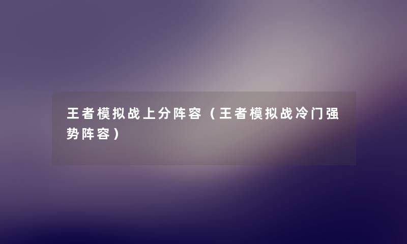 王者模拟战上分阵容(王者模拟战冷门强势阵容) 王者模拟战上分阵容(王者模拟战冷门强势阵容)