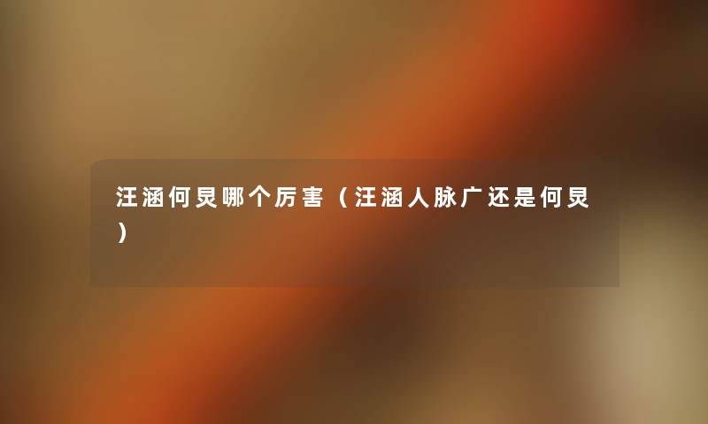 汪涵何炅哪个厉害(汪涵人脉广还是何炅) 汪涵何炅哪个厉害(汪涵人脉广还是何炅)