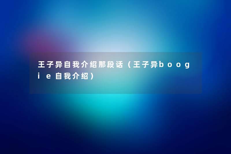 王子异自我介绍那段话（王子异boogie自我介绍）