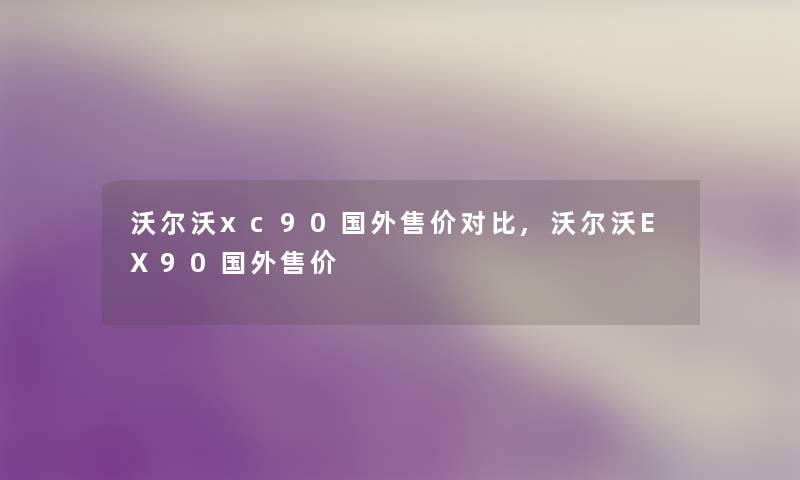 沃尔沃xc90国外售价对比,沃尔沃EX90国外售价 沃尔沃xc90国外售价对比,沃尔沃EX90国外售价