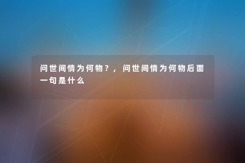 问世间情为何物?,问世间情为何物后面一句是什么 问世间情为何物?,问世间情为何物后面一句是什么