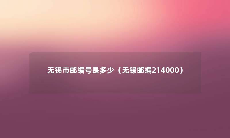无锡市邮编号是多少(无锡邮编214000) 无锡市邮编号是多少(无锡邮编214000)