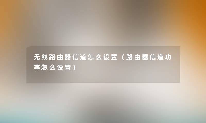 无线路由器信道怎么设置（路由器信道功率怎么设置）