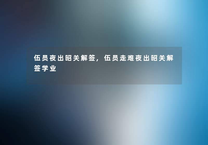 伍员夜出昭关解签,伍员走难夜出昭关解签学业 伍员夜出昭关解签,伍员走难夜出昭关解签学业
