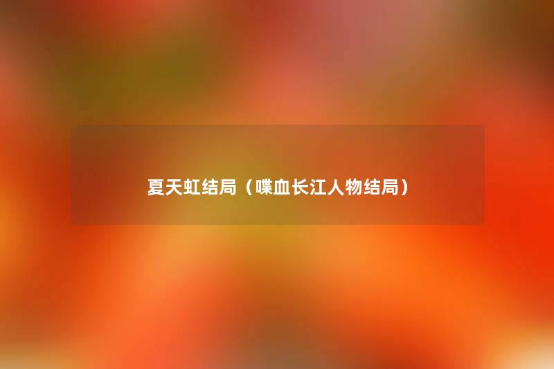 夏天虹结局(喋血长江人物结局) 夏天虹结局(喋血长江人物结局)