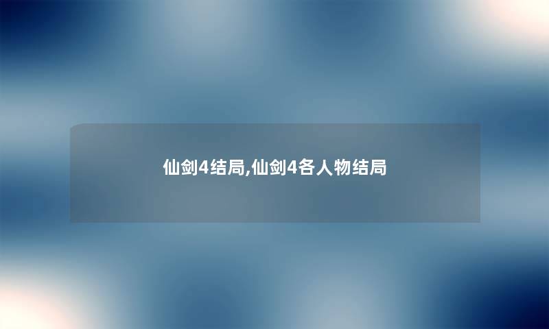 仙剑4结局,仙剑4各人物结局 仙剑4结局,仙剑4各人物结局