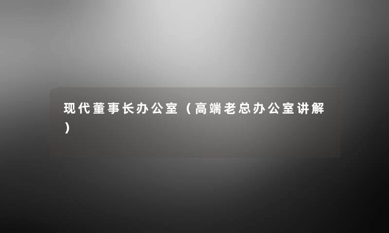 现代董事长办公室（高端老总办公室讲解）