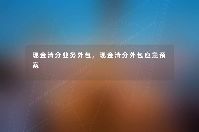 现金清分业务外包,现金清分外包应急预案 现金清分业务外包,现金清分外包应急预案