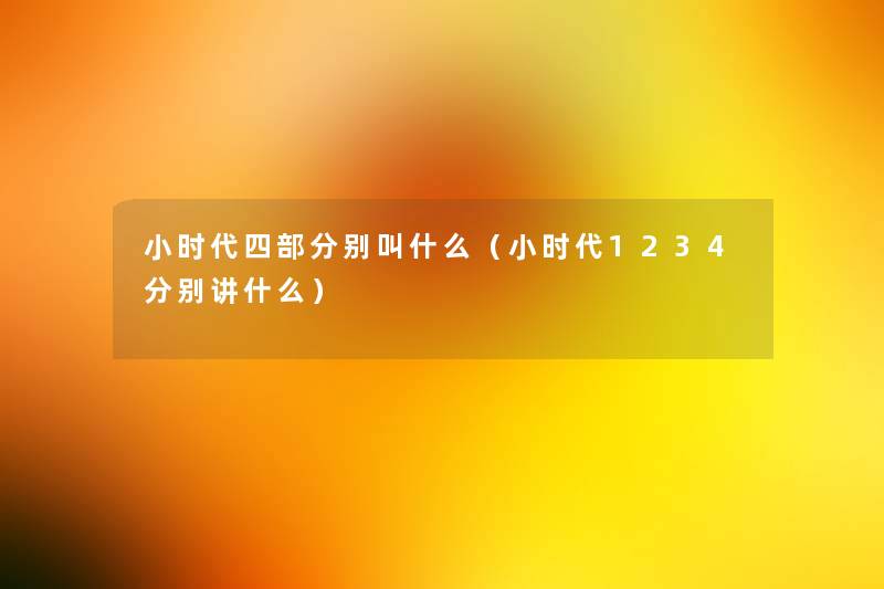 小时代四部分别叫什么(小时代1234分别讲什么) 小时代四部分别叫什么(小时代1234分别讲什么)