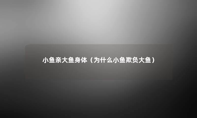 小鱼亲大鱼身体(为什么小鱼欺负大鱼) 小鱼亲大鱼身体(为什么小鱼欺负大鱼)