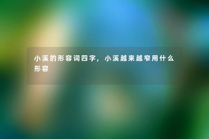 小溪的形容词四字,小溪越来越窄用什么形容 小溪的形容词四字,小溪越来越窄用什么形容