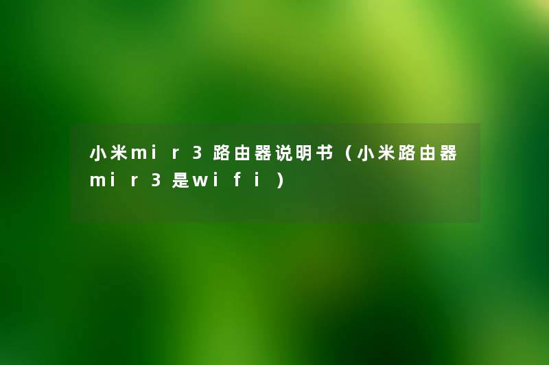 小米mir3路由器说明书(小米路由器mir3是wifi) 小米mir3路由器说明书(小米路由器mir3是wifi)