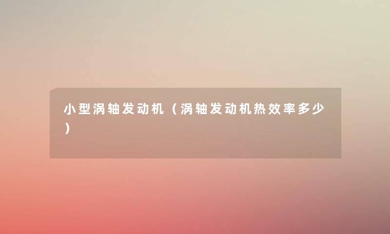 小型涡轴发动机(涡轴发动机热效率多少) 小型涡轴发动机(涡轴发动机热效率多少)
