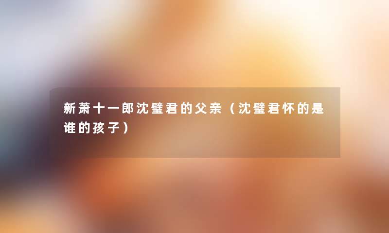 新萧十一郎沈璧君的父亲（沈璧君怀的是谁的孩子）