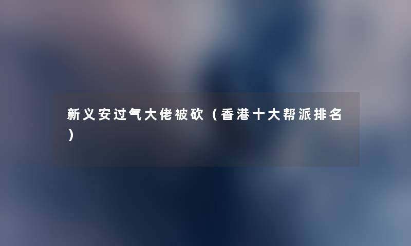 新义安过气大佬被砍(香港一些帮派推荐) 新义安过气大佬被砍(香港一些帮派推荐)