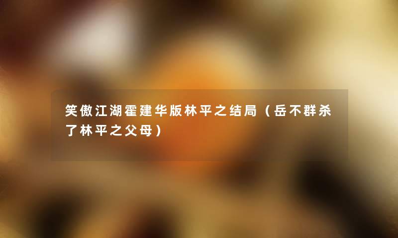笑傲江湖霍建华版林平之结局(岳不群杀了林平之父母) 笑傲江湖霍建华版林平之结局(岳不群杀了林平之父母)