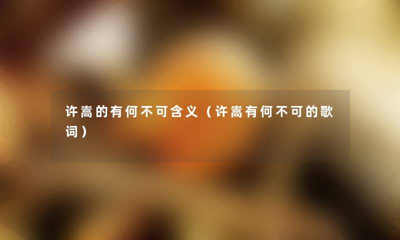 许嵩的有何不可含义(许嵩有何不可的歌词) 许嵩的有何不可含义(许嵩有何不可的歌词)