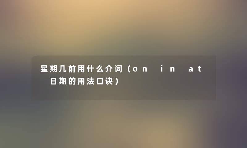 星期几前用什么介词（on in at 日期的用法口诀）