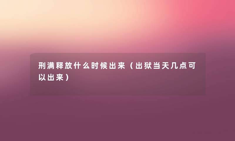 刑满释放什么时候出来(出狱当天几点可以出来) 刑满释放什么时候出来(出狱当天几点可以出来)