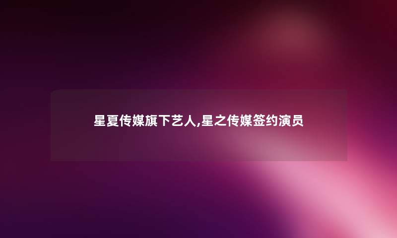 星夏传媒旗下艺人,星之传媒签约演员 星夏传媒旗下艺人,星之传媒签约演员