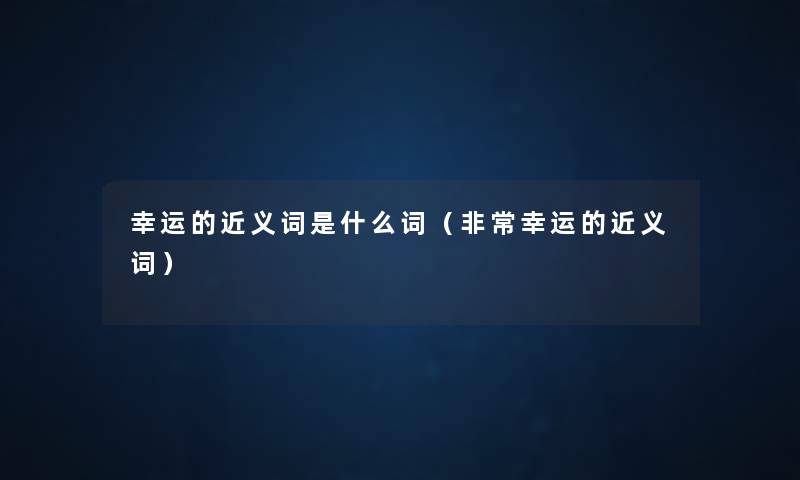 幸运的近义词是什么词（非常幸运的近义词）